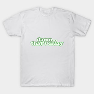 Damn that’s crazy green T-Shirt